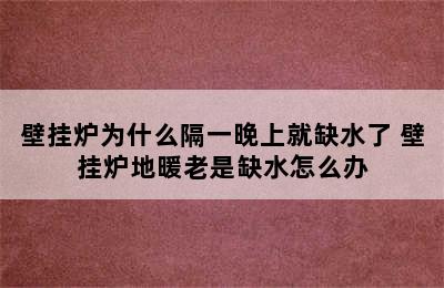 壁挂炉为什么隔一晚上就缺水了 壁挂炉地暖老是缺水怎么办